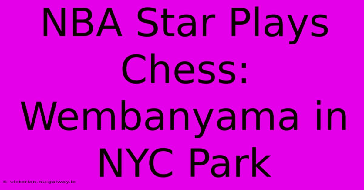 NBA Star Plays Chess: Wembanyama In NYC Park