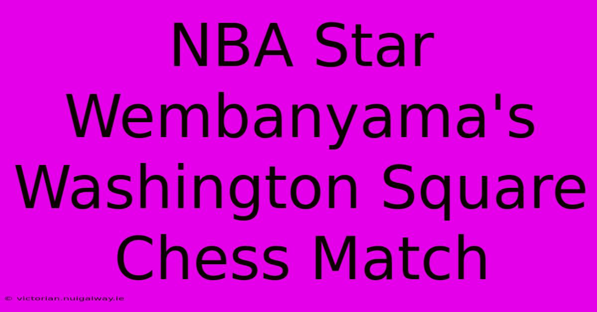 NBA Star Wembanyama's Washington Square Chess Match