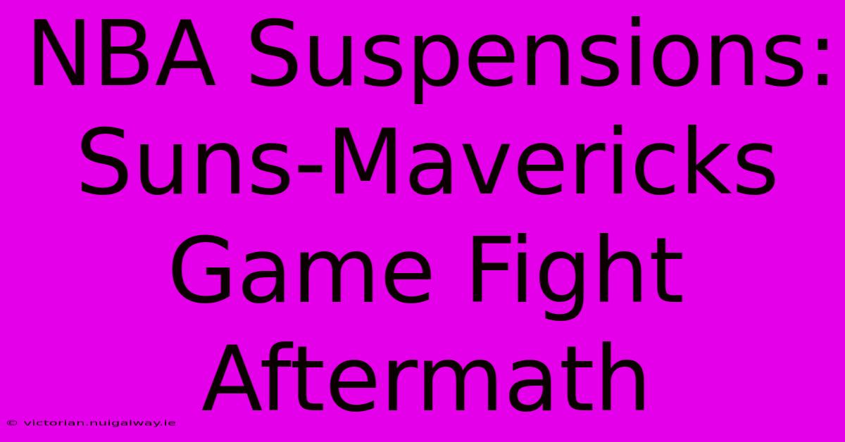 NBA Suspensions: Suns-Mavericks Game Fight Aftermath