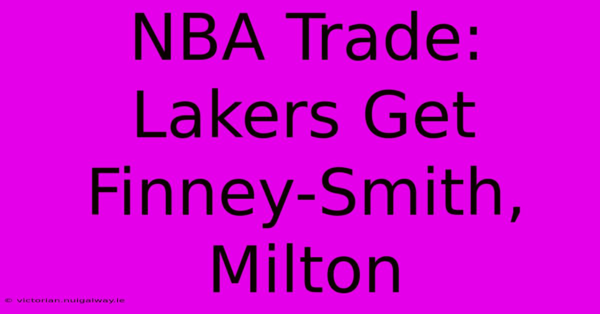 NBA Trade: Lakers Get Finney-Smith, Milton