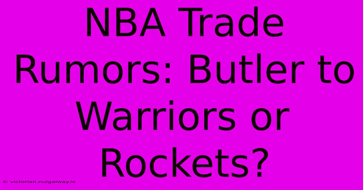 NBA Trade Rumors: Butler To Warriors Or Rockets?