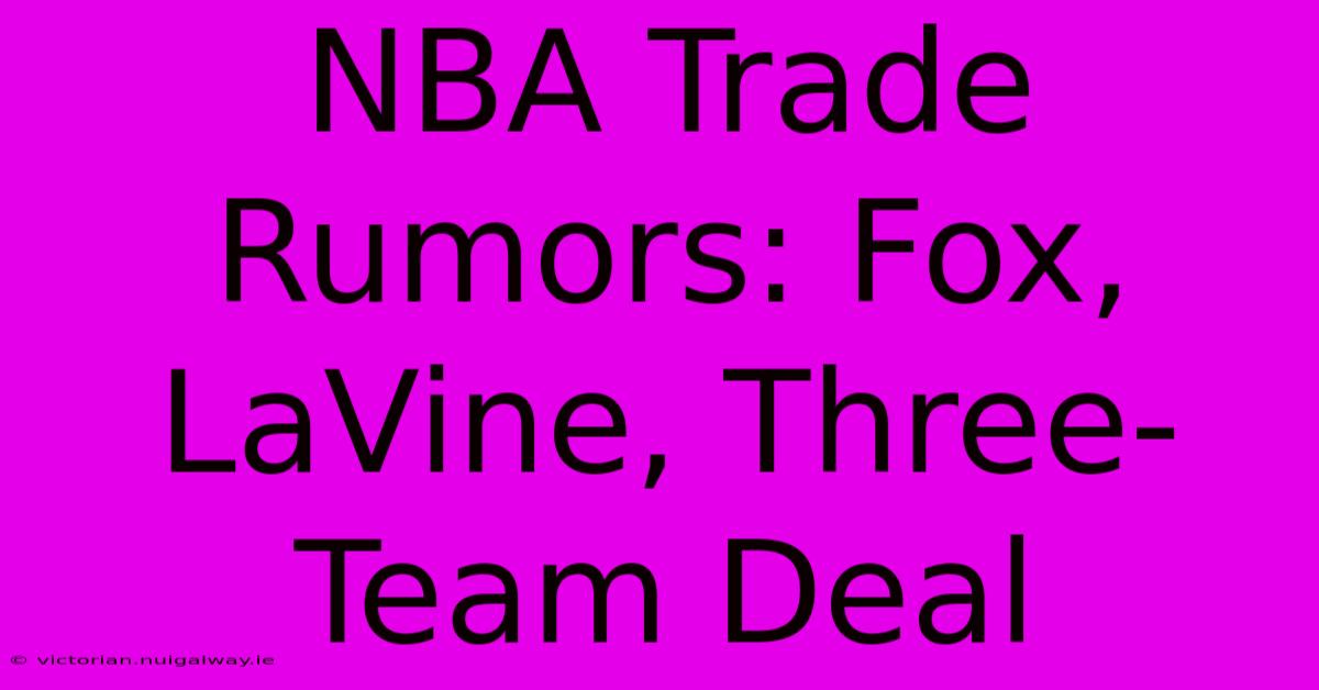 NBA Trade Rumors: Fox, LaVine, Three-Team Deal