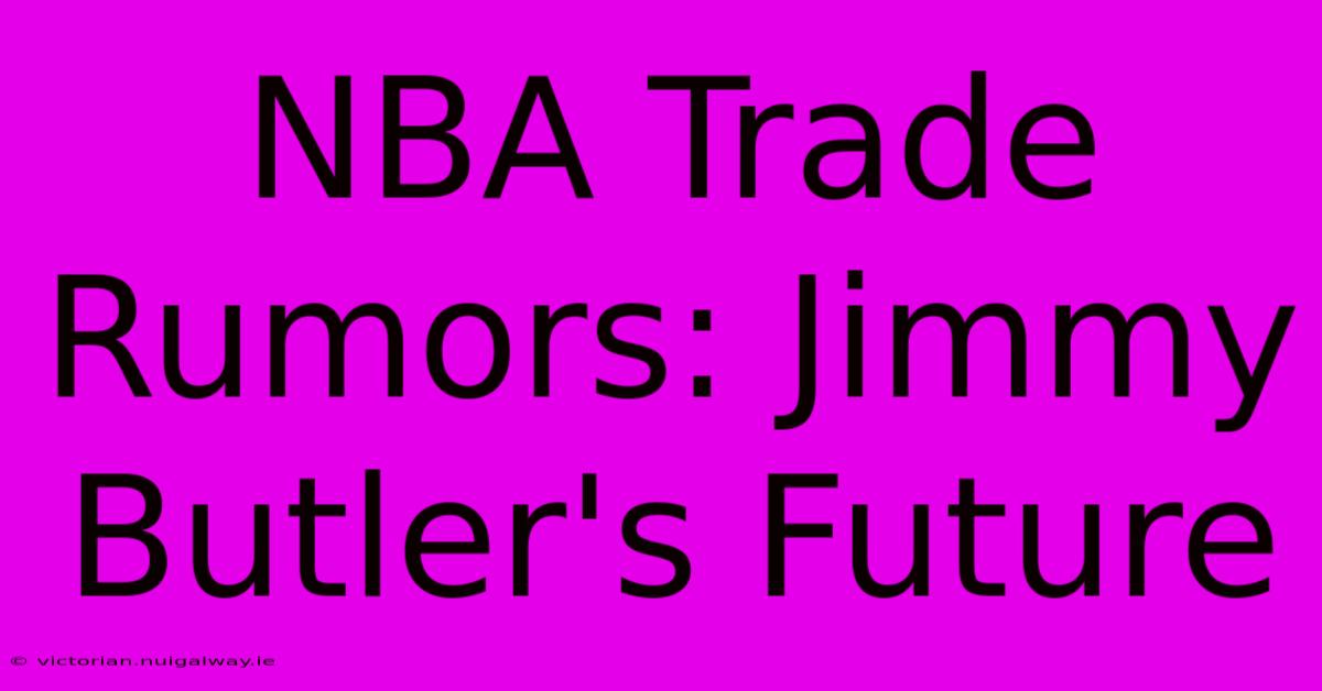 NBA Trade Rumors: Jimmy Butler's Future