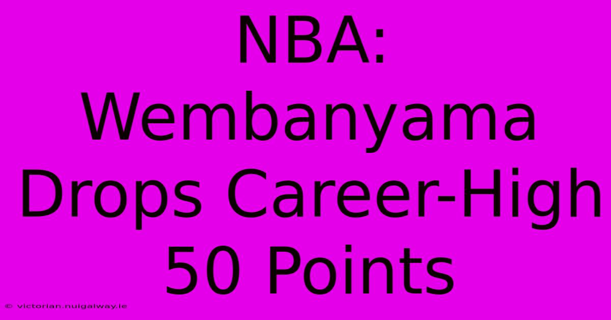 NBA: Wembanyama Drops Career-High 50 Points