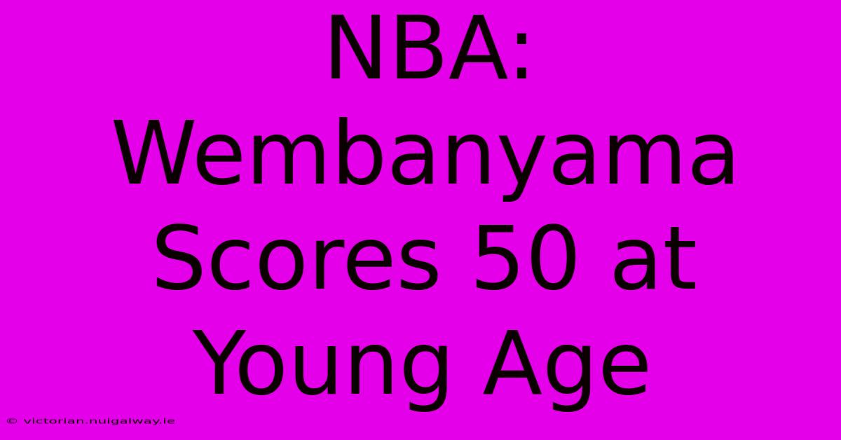 NBA: Wembanyama Scores 50 At Young Age 