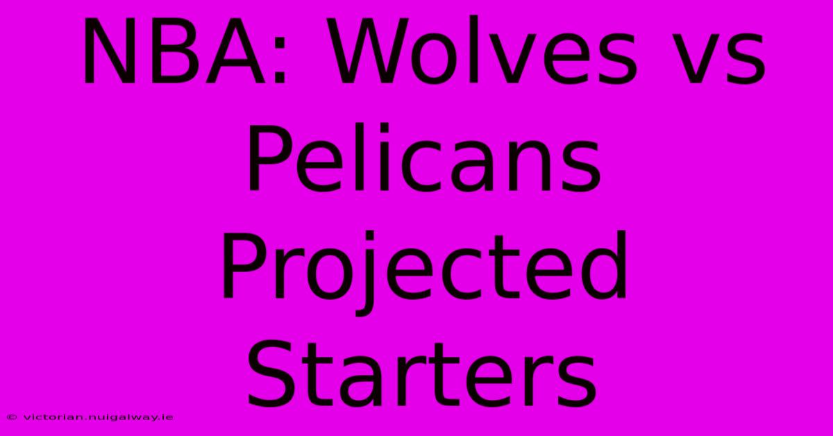 NBA: Wolves Vs Pelicans Projected Starters