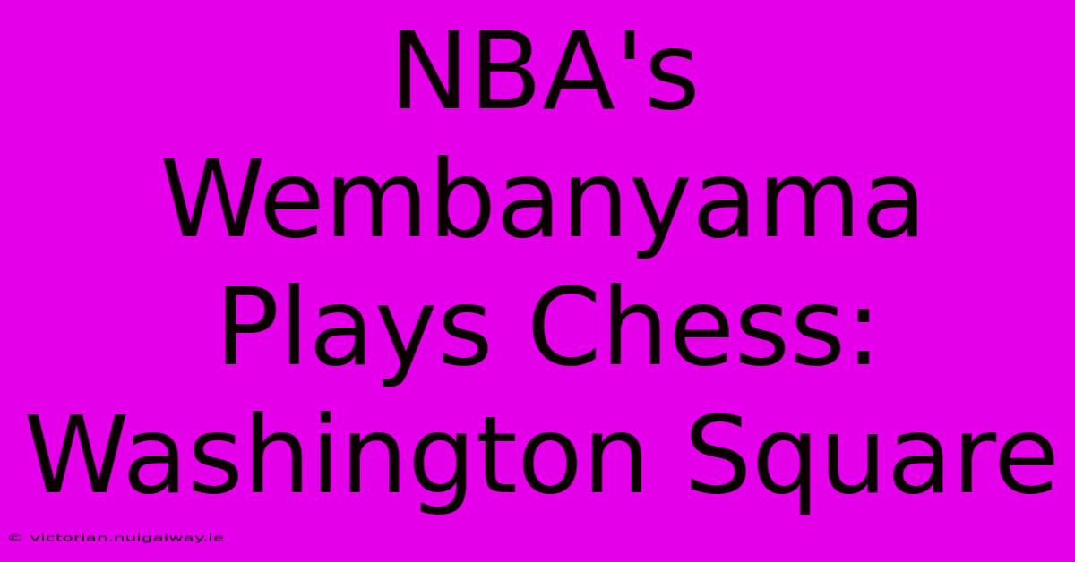 NBA's Wembanyama Plays Chess: Washington Square