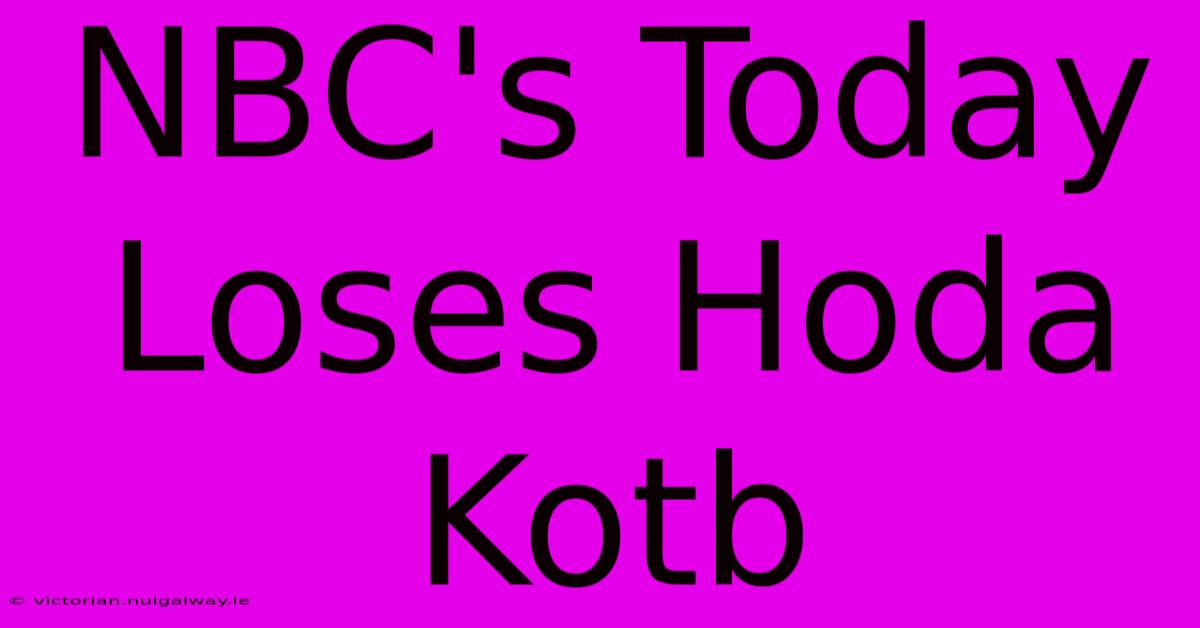 NBC's Today Loses Hoda Kotb