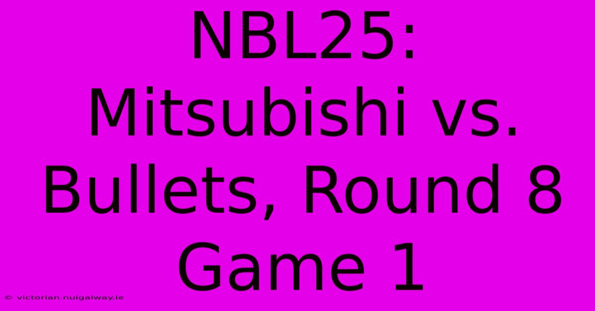 NBL25: Mitsubishi Vs. Bullets, Round 8 Game 1