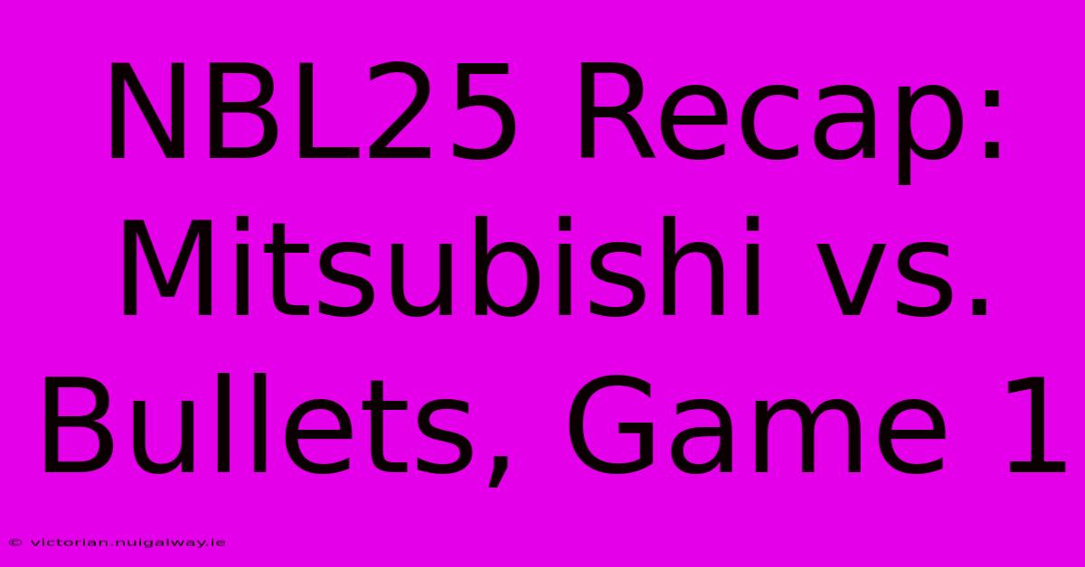 NBL25 Recap: Mitsubishi Vs. Bullets, Game 1