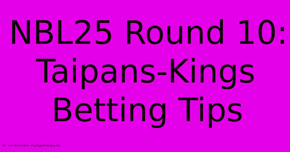 NBL25 Round 10: Taipans-Kings Betting Tips