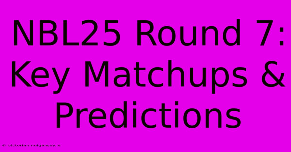 NBL25 Round 7: Key Matchups & Predictions