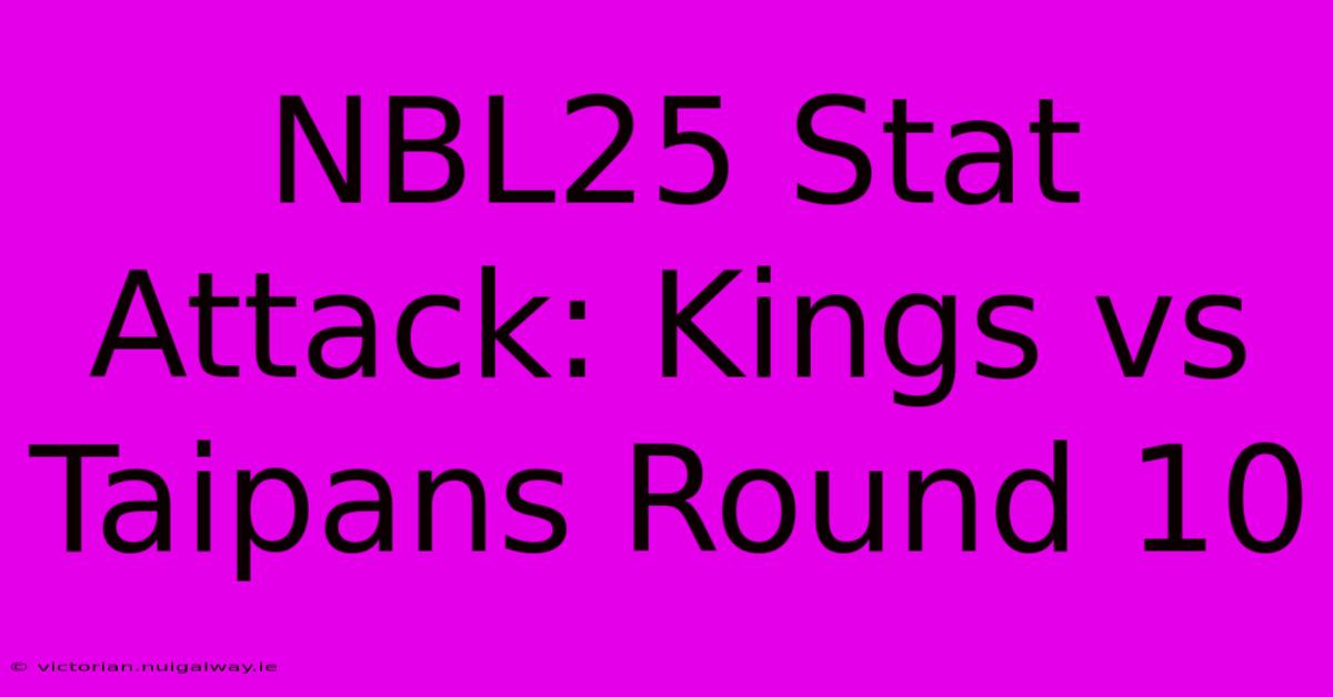 NBL25 Stat Attack: Kings Vs Taipans Round 10