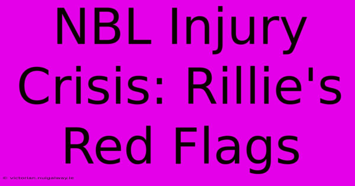 NBL Injury Crisis: Rillie's Red Flags