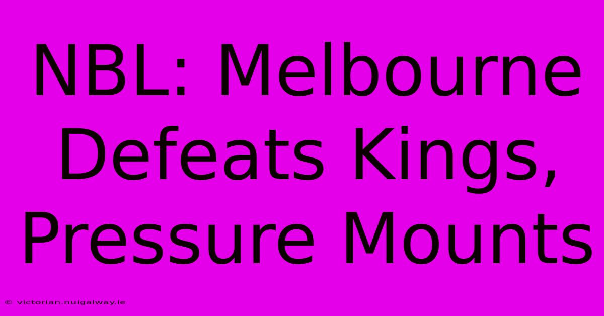 NBL: Melbourne Defeats Kings, Pressure Mounts 