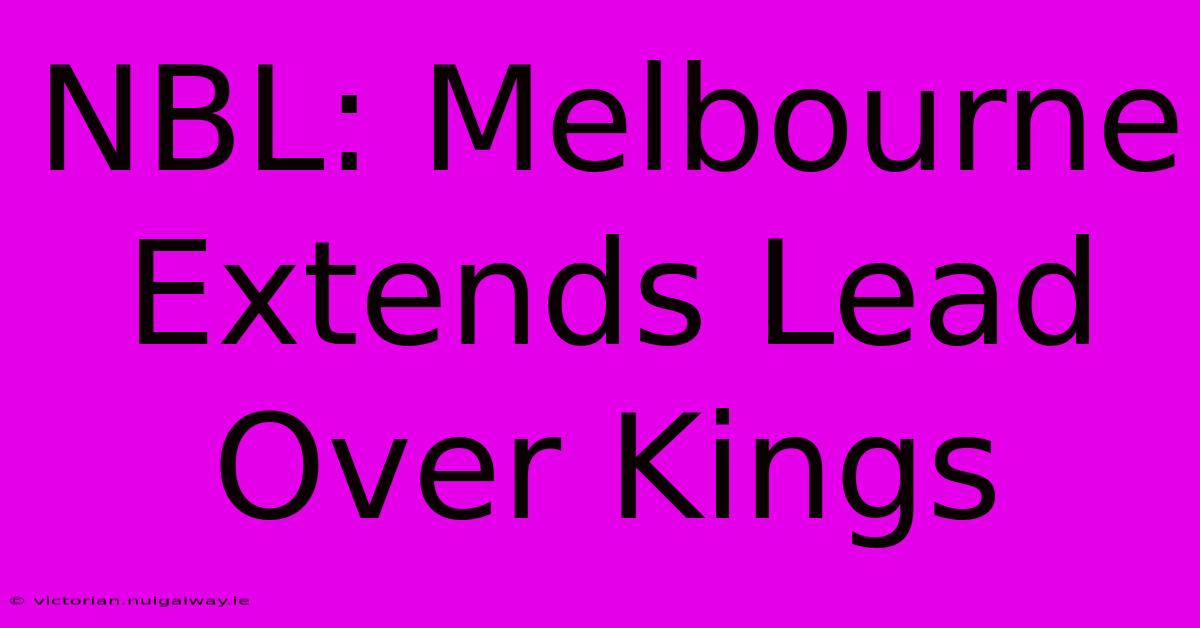 NBL: Melbourne Extends Lead Over Kings