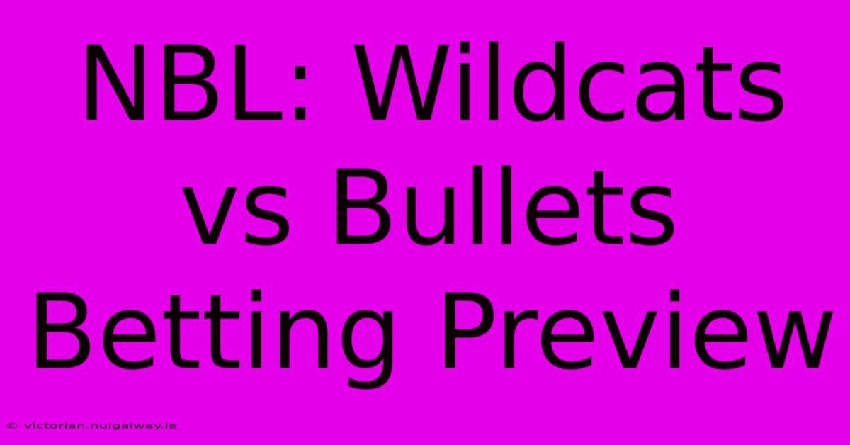 NBL: Wildcats Vs Bullets Betting Preview