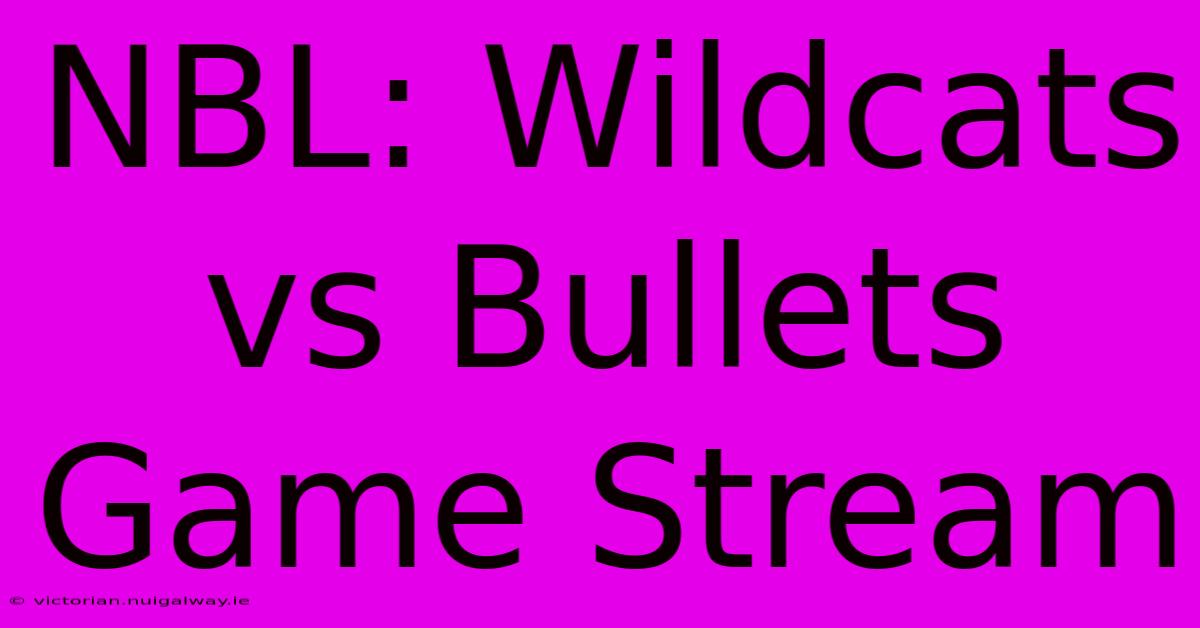 NBL: Wildcats Vs Bullets Game Stream