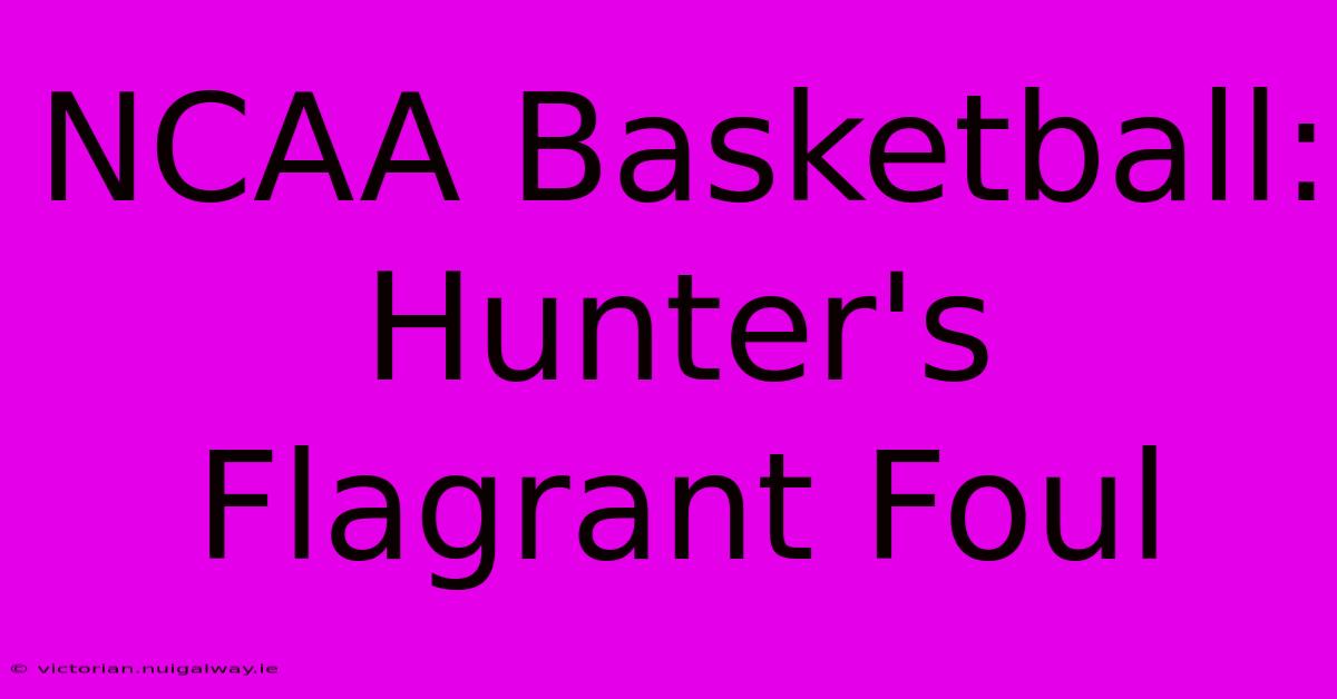 NCAA Basketball: Hunter's Flagrant Foul