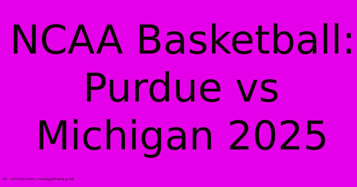 NCAA Basketball: Purdue Vs Michigan 2025