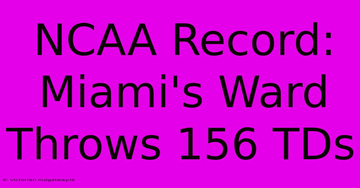 NCAA Record: Miami's Ward Throws 156 TDs