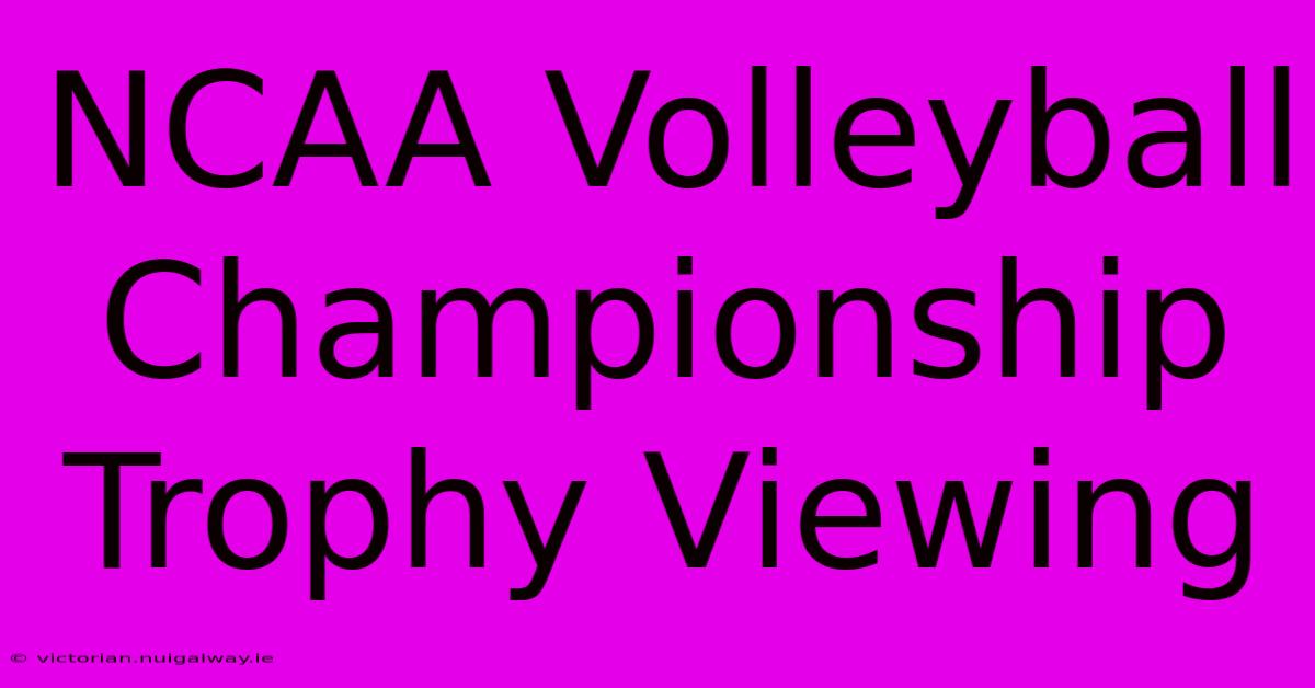 NCAA Volleyball Championship Trophy Viewing