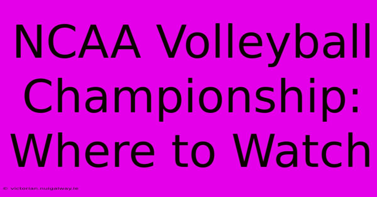 NCAA Volleyball Championship: Where To Watch