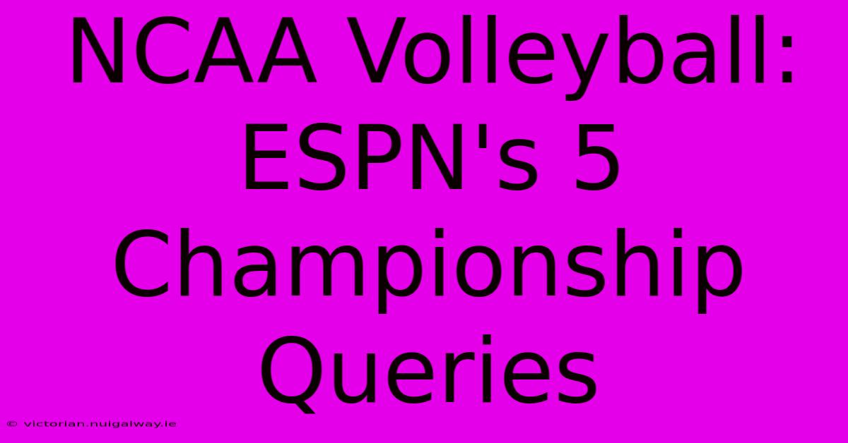 NCAA Volleyball: ESPN's 5 Championship Queries