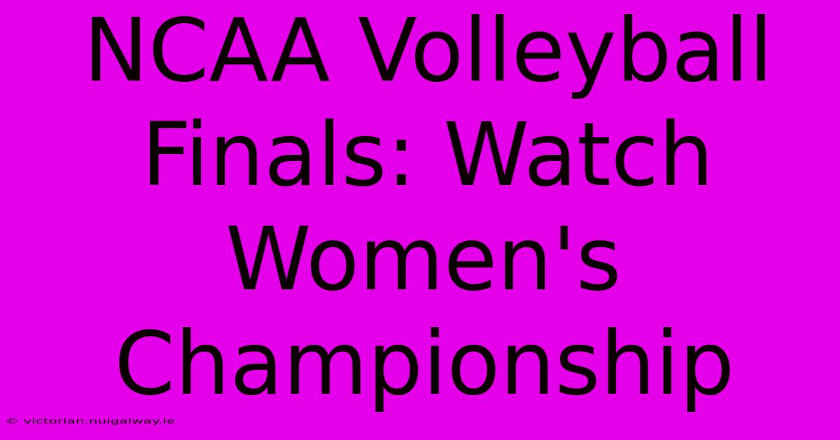 NCAA Volleyball Finals: Watch Women's Championship