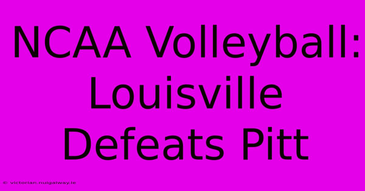 NCAA Volleyball: Louisville Defeats Pitt