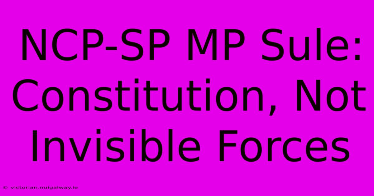 NCP-SP MP Sule: Constitution, Not Invisible Forces