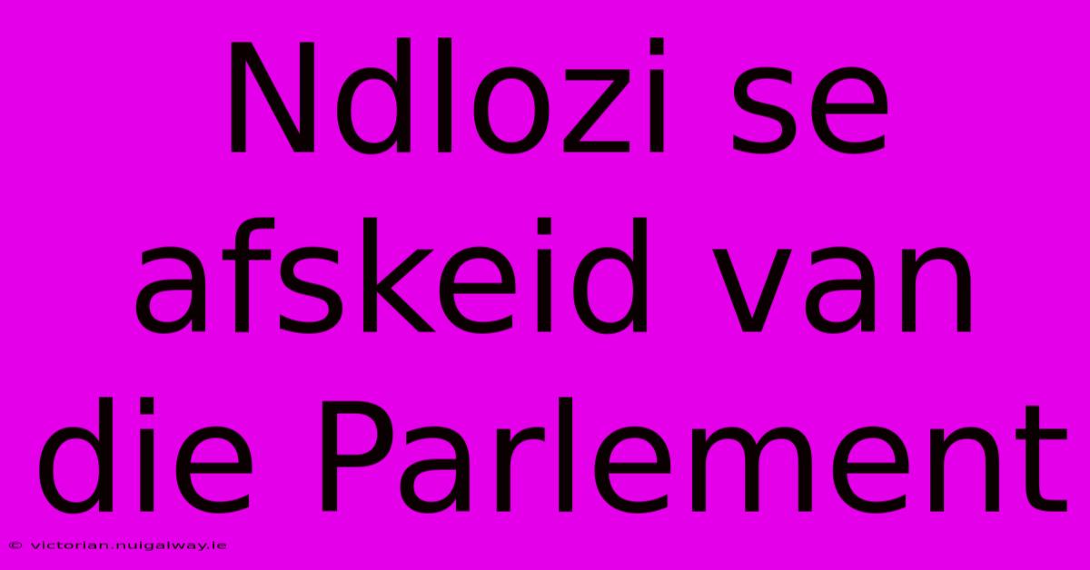 Ndlozi Se Afskeid Van Die Parlement