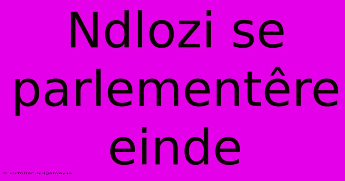 Ndlozi Se Parlementêre Einde