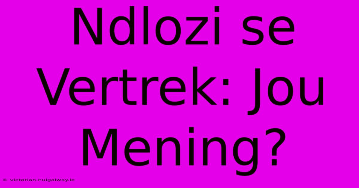 Ndlozi Se Vertrek: Jou Mening?