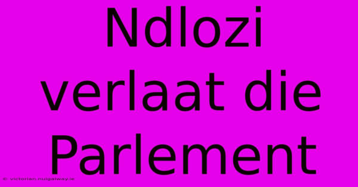 Ndlozi Verlaat Die Parlement