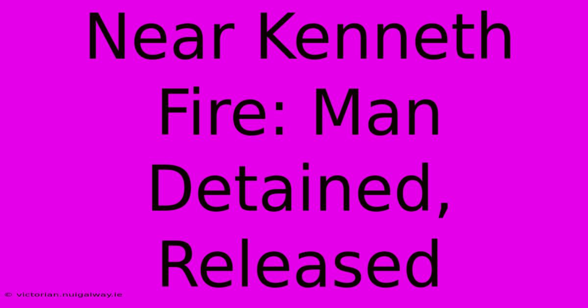 Near Kenneth Fire: Man Detained, Released