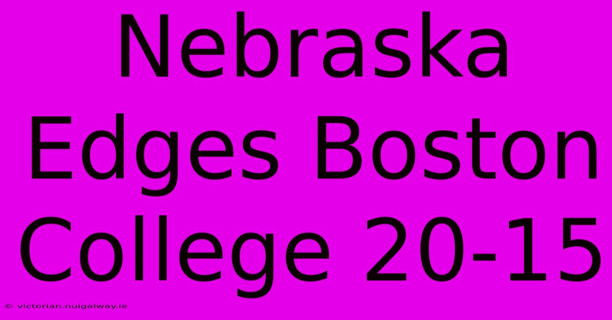 Nebraska Edges Boston College 20-15