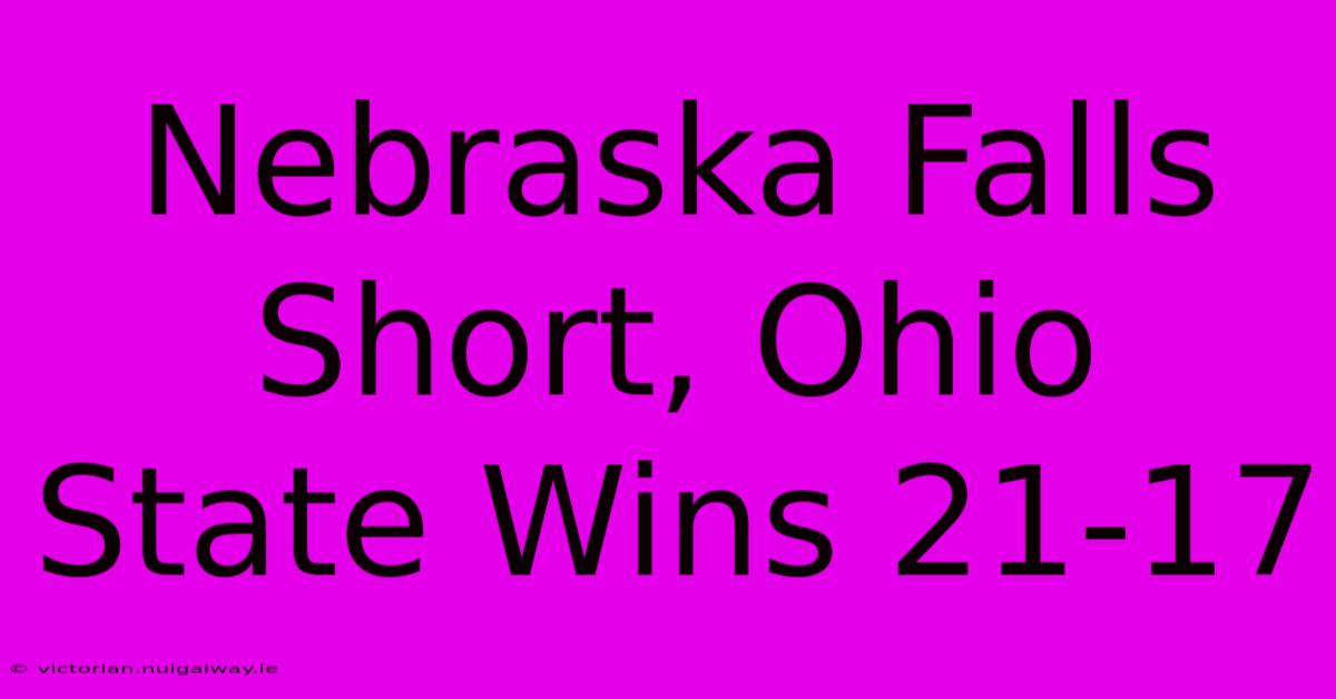 Nebraska Falls Short, Ohio State Wins 21-17 