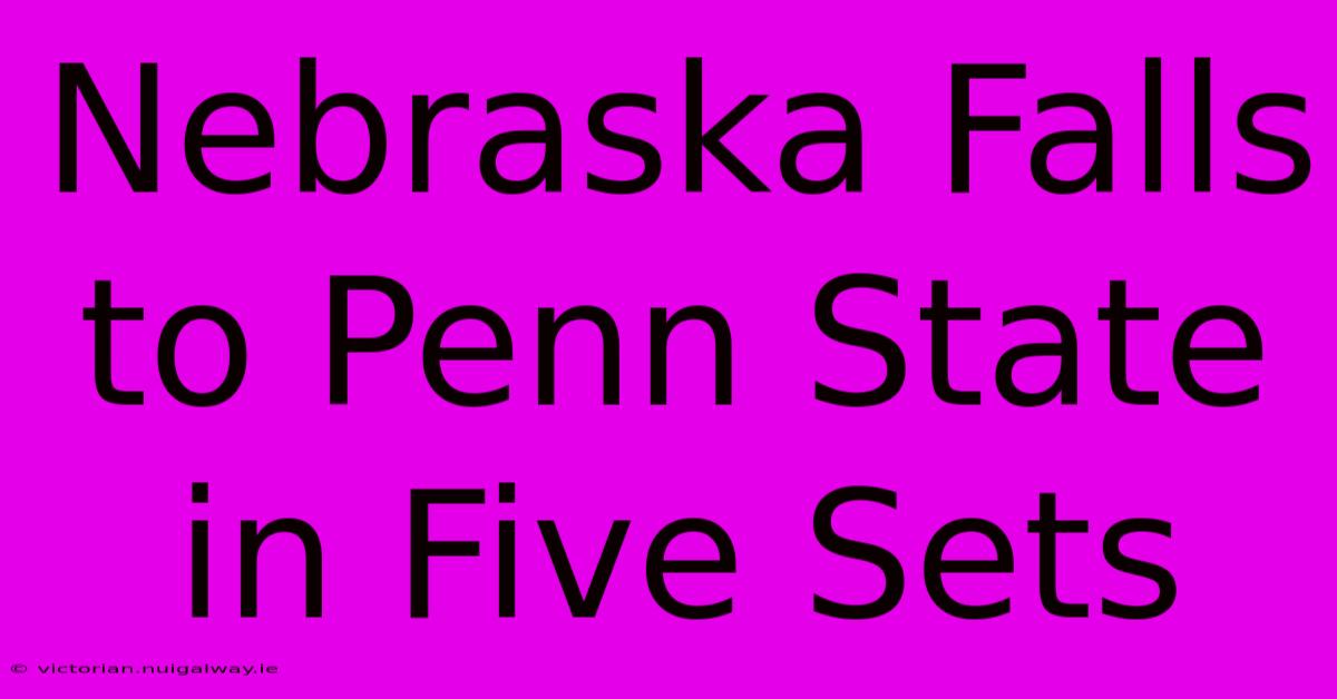 Nebraska Falls To Penn State In Five Sets