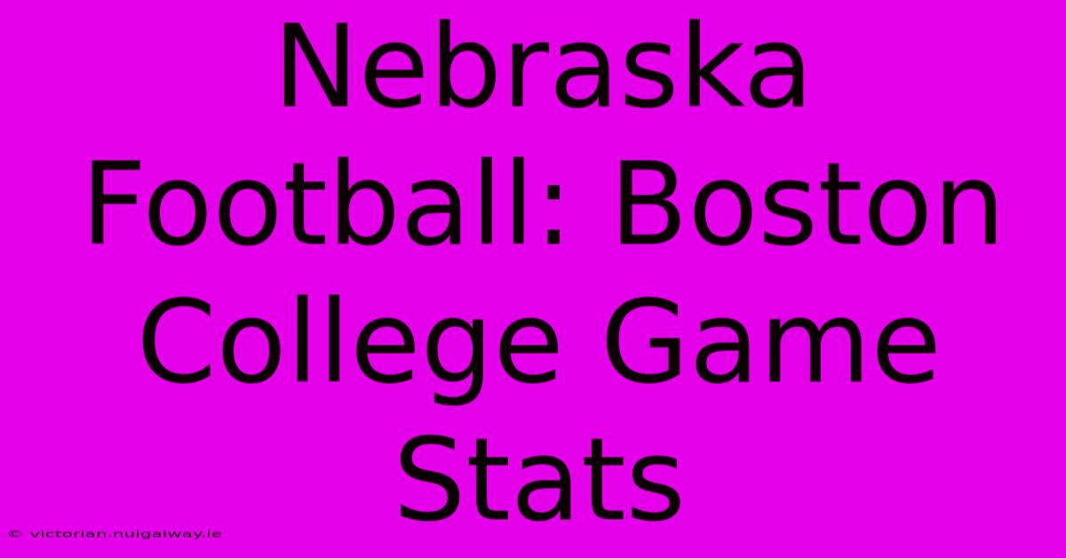 Nebraska Football: Boston College Game Stats