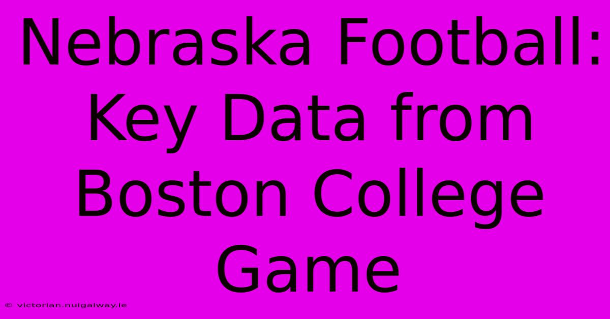 Nebraska Football: Key Data From Boston College Game