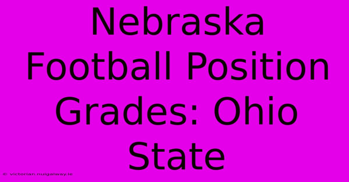 Nebraska Football Position Grades: Ohio State