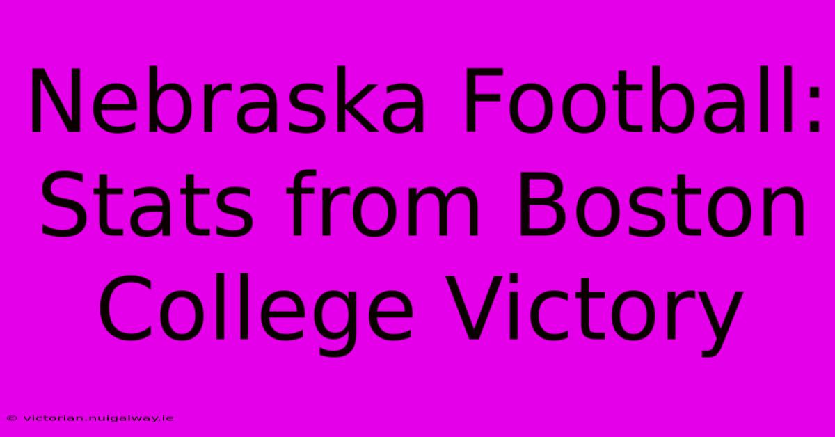 Nebraska Football: Stats From Boston College Victory