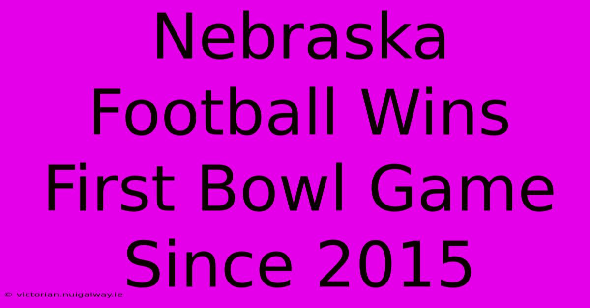 Nebraska Football Wins First Bowl Game Since 2015