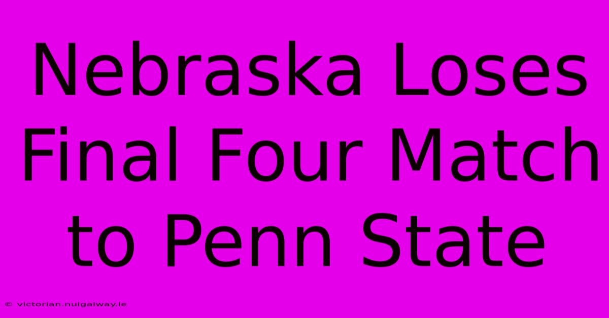 Nebraska Loses Final Four Match To Penn State