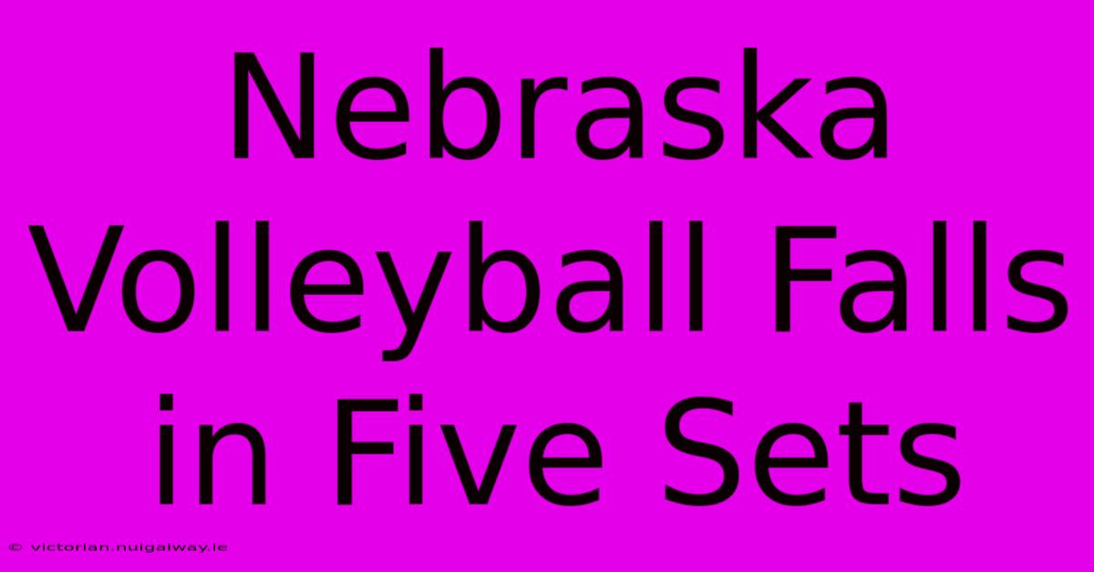 Nebraska Volleyball Falls In Five Sets