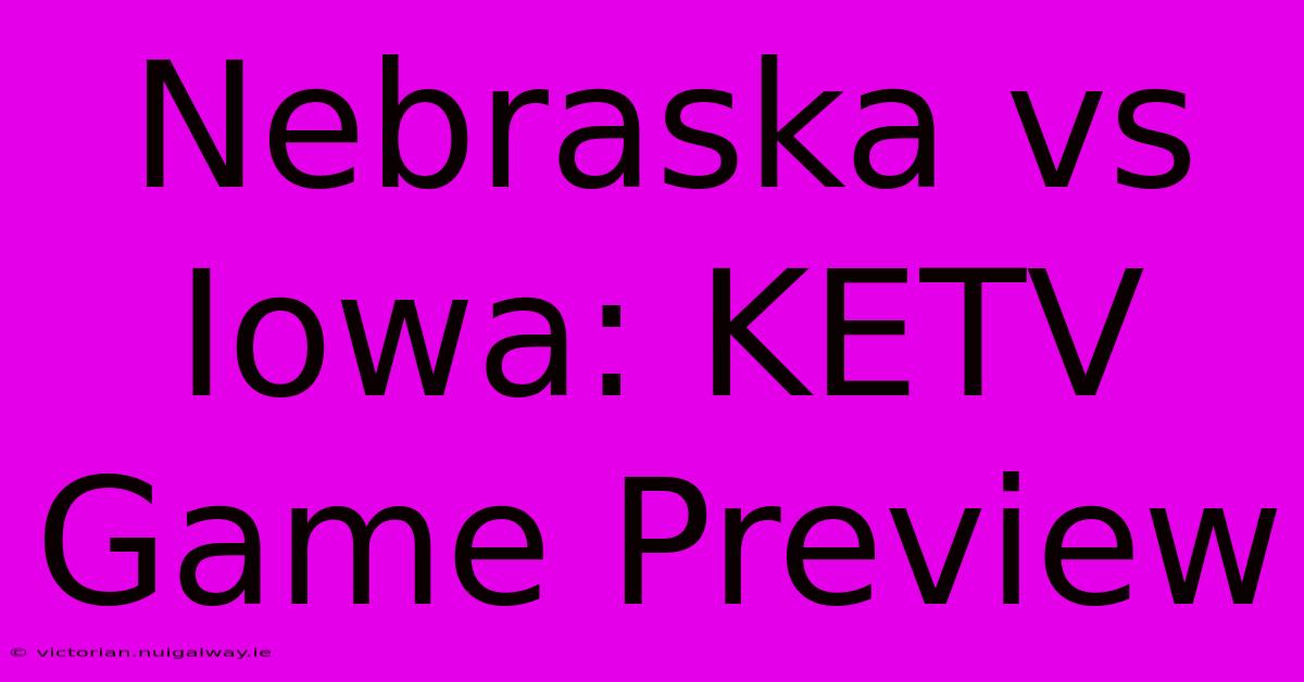 Nebraska Vs Iowa: KETV Game Preview