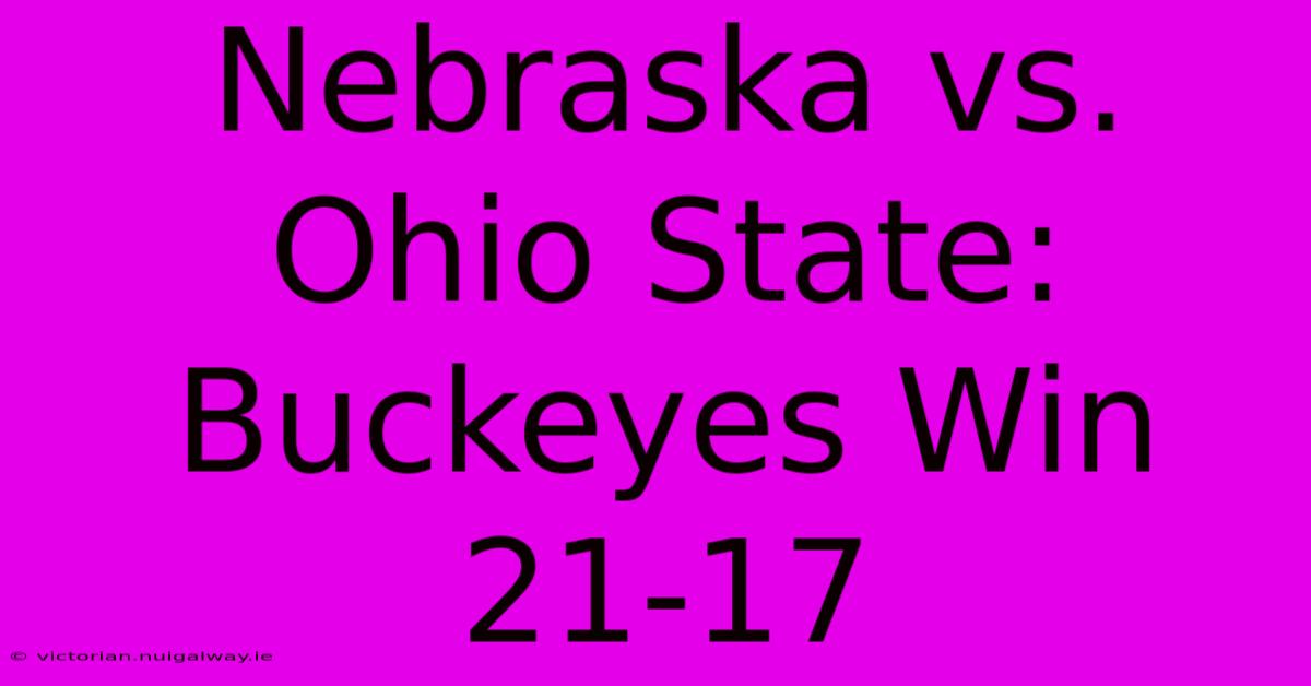 Nebraska Vs. Ohio State: Buckeyes Win 21-17 