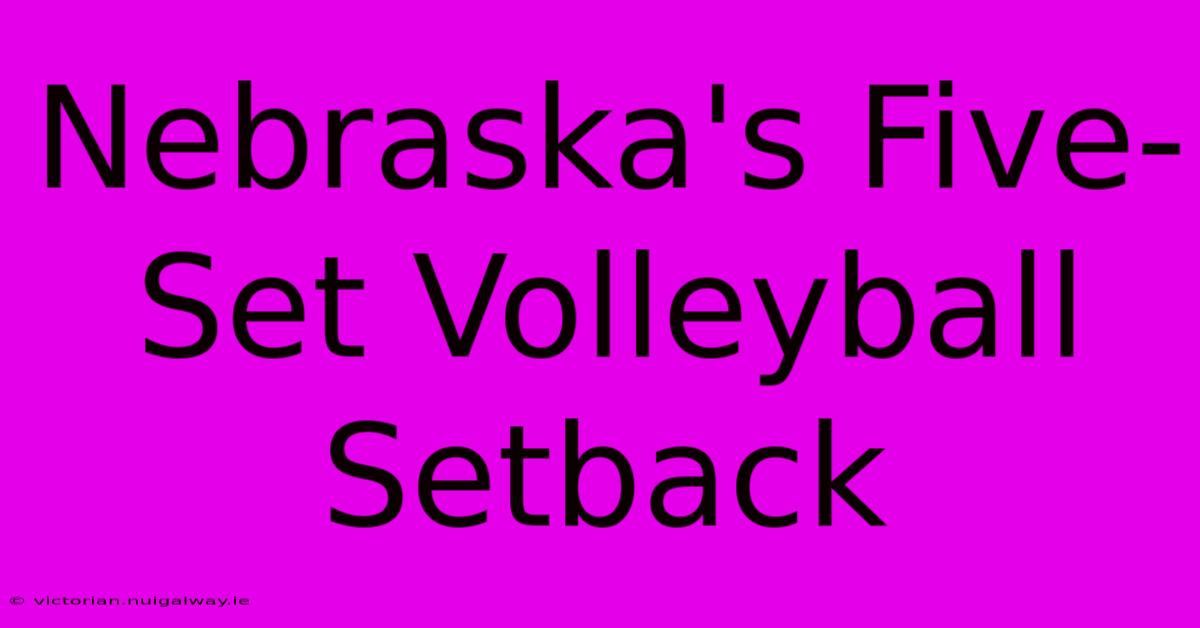 Nebraska's Five-Set Volleyball Setback