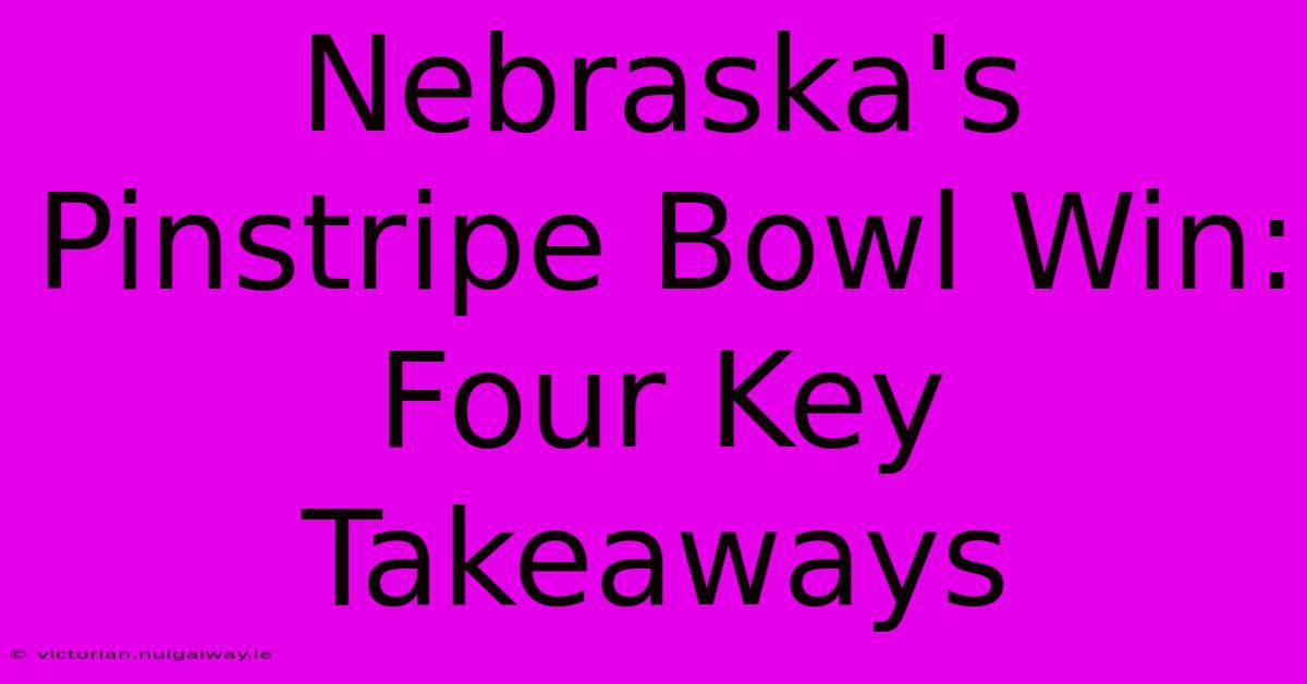 Nebraska's Pinstripe Bowl Win: Four Key Takeaways